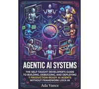Agentic AI Systems: The Self-Taught Developer's Guide to Building, Debugging, and Deploying 7 Production-Ready AI Agents Without Framework Lock-In.