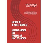 AGENTIC AI TO MULTI-AGENT AI - BUILDING AGENTS AND BUILDING AN ARMY OF AGENTS: HOW TO BUILD AI AGENTS, MULTI-AGENTS USING AI, BUILDING AN ARMY OF AI AGENTS, BEST PRACTICES FOR AGENTIC AI DEVELOPMENT