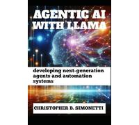 AGENTIC AI WITH LLAMA: Developing Next-Generation Agents and Automation Systems