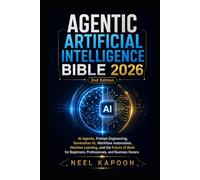 Agentic Artificial Intelligence Bible 2026: AI Agents, Prompt Engineering, Generative AI, Workflow Automation,Machine Learning, and the Future of Work for Beginners,Professionals, and Business Owners