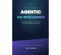 Agentic Co-Intelligence: Mastering AI Agents to Transform Your Work, Business, and Future