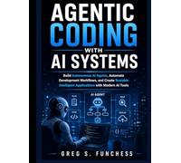 Agentic Coding with AI Systems: Build Autonomous AI Agents, Automate Development Workflows, and Create Scalable Intelligent Applications with Modern AI Tools