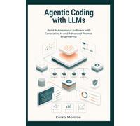 Agentic Coding with LLMs: Build Autonomous Software with Generative AI and Advanced Prompt Engineering: 3