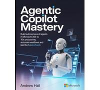 Agentic Copilot Mastery: Build Autonomous AI Agents in Microsoft 365 to 10x Productivity, Automate Workflows, and Lead the Future of Work