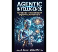 AGENTIC INTELLIGENCE: How to Build a Six-Figure Research Engine Using Autonomous AI