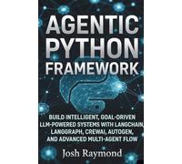 AGENTIC PYTHON FRAMEWORK: BUILD INTELLIGENT, GOAL-DRIVEN LLM-POWERED SYSTEMS WITH LANGCHAIN, LANGGRAPH, CREWAI, AUTOGEN, AND ADVANCED MULTI-AGENT FLOW.: 1