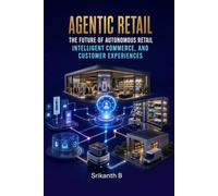 Agentic Retail: The Future of Autonomous Retail, Intelligent Commerce, and Customer Experience