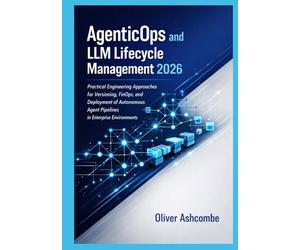 AgenticOps and LLM Lifecycle Management 2026: Practical Engineering Approaches for Versioning, FinOps, and Deployment of Autonomous Agent Pipelines in Enterprise Environments