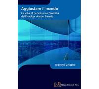 Aggiustare il mondo. La vita, il processo e l’eredità dell’hacker Aaron Swartz