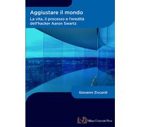 Aggiustare il mondo. La vita, il processo e l'eredità dell'hacker Aaron Sw...