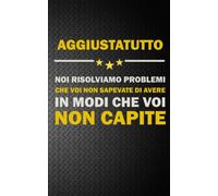 AGGIUSTATUTTO: NOI RISOLVIAMO PROBLEMI CHE VOI NON SAPEVATE DI AVERE IN MODI CHE VOI NON CAPITE Idea Libro, Regalo, Professione, Mestiere, Lavoro, Taccuino, Journal, Blocco, Quaderno