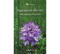 Aggrappata alla vita. Dalla sofferenza la mia forza