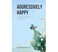 Aggressively Happy: A field guide to fierce joy