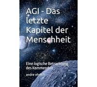 AGI - Das letzte Kapitel der Menschheit: Eine logische Betrachtung des Kommenden