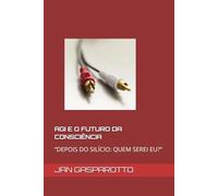 AGI E O FUTURO DA CONSCIÊNCIA: “DEPOIS DO SILÍCIO: QUEM SEREI EU?”