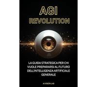 AGI Revolution: La Guida Strategica per chi vuole prepararsi al futuro dell’Intelligenza Artificiale Generale