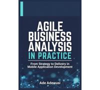 Agile Business Analysis in Practice: From Strategy to Delivery in Mobile Application Development