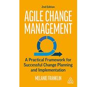 Agile Change Management: A Practical Framework for Successful Change Planning and Implementation