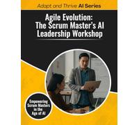 Agile Evolution: The Scrum Master’s AI Leadership Workshop: Empowering Scrum Masters in the Age of AI