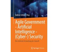 Agile Government - Artificial Intelligence - (Cyber-) Security: Die resiliente Verwaltung der Zukunft