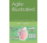 Agile Illustrated: A Visual Learner's Guide to Agility