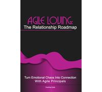 Agile Loving: The Relationship Roadmap: Turn emotional chaos into connection with agile thinking