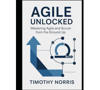 Agile Unlocked: Mastering Agile and Scrum from the Ground Up