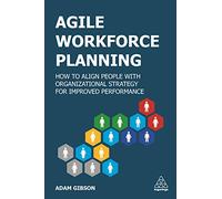 Agile Workforce Planning: How to Align People with Organizational Strategy for Improved Performance