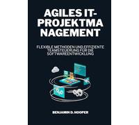 Agiles IT-Projektmanagement: Flexible Methoden und effiziente Teamsteuerung für die Softwareentwicklung