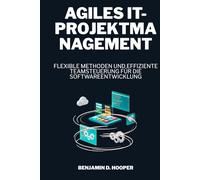 Agiles IT-Projektmanagement: Flexible Methoden und effiziente Teamsteuerung für die Softwareentwicklung