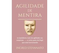Agilidade de Mentira: Os bastidores reais da agilidade nas empresas - e como parar de fingir que está funcionando.