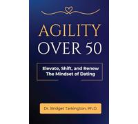Agility Over 50: Elevate, Shift, and Renew the Mindset of Dating