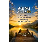 Aging After 60: Living Strong, Staying Independent, and Finding Purpose Every Day