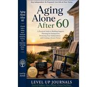 Aging Alone After 60: A Practical Guide to Building Support, Planning for Emergencies, Protecting Your Independence and Creating a Secure Future
