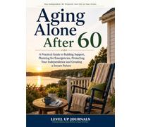 Aging Alone After 60: A Practical Guide to Building Support, Planning for Emergencies, Protecting Your Independence and Creating a Secure Future