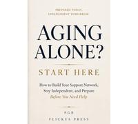 Aging Alone? Start Here: How to Build Your Support Network, Stay Independent, and Prepare Before You Need Help
