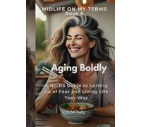 Aging Boldly: A No-BS Guide to Letting Go of Fear and Living Life Your Way