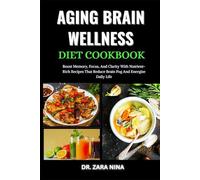 Aging Brain Wellness Diet Cookbook: Boost Memory, Focus, And Clarity With Nutrient-Rich Recipes That Reduce Brain Fog And Energize Daily Life