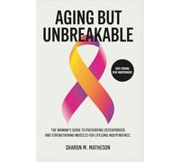 Aging But Unbreakable: The Woman’s Guide to Preventing Osteoporosis and Strengthening Muscles for Lifelong Independence