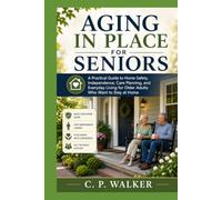 AGING IN PLACE FOR SENIORS: A Practical Guide to Home Safety, Independence, Care Planning, and Everyday Living for Older Adults Who Want to Stay at Home