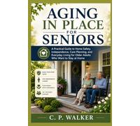 AGING IN PLACE FOR SENIORS: A Practical Guide to Home Safety, Independence, Care Planning, and Everyday Living for Older Adults Who Want to Stay at Home