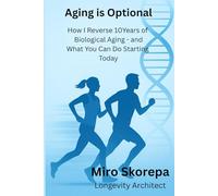 Aging is Optional: How I Reversed 10 Years of Biological Aging - and What You Can Do Starting Today
