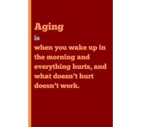 Aging is when you wake up in the morning and everything hurts, and what doesn’t hurt doesn’t work.: Funny Gift Journal Notebook for Family Friends and Coworkers, 120 Pages