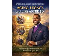 AGING, LEGACY, and LIFE AFTER 50: Redefining Purpose, Passion, and Possibility After 50