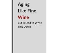 Aging Like Fine Wine, But I Need to Write This Down: Funny Gift Notebook Journal for Friends and Family