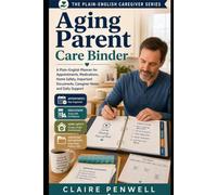 Aging Parent Care Binder: A Plain-English Planner for Appointments, Medications, Home Safety, Important Documents, Caregiver Notes, and Daily Support