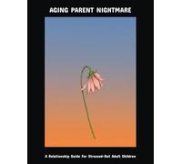 Aging Parent Nightmare: A Relationship Guide For Stressed-Out Adult Children