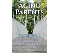 AGING PARENTS - THE CAREGIVING TIPPING POINT: A COMPASSIONATE, ROADMAP FOR FAMILIES SUDDENLY RESPONSIBLE FOR A LOVED ONE’S CARE-SPOT EARLY SIGNS, MAKE INFORMED DECISIONS