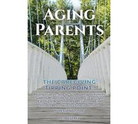 AGING PARENTS - THE CAREGIVING TIPPING POINT: A COMPASSIONATE, ROADMAP FOR FAMILIES SUDDENLY RESPONSIBLE FOR A LOVED ONE’S CARE-SPOT EARLY SIGNS, MAKE INFORMED DECISIONS