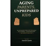 AGING PARENTS, UNPREPARED KIDS: The No-Nonsense Guide to the Conversation You’re Avoiding - and Everything That Comes After
